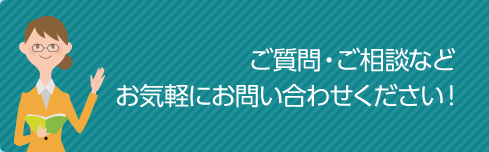 ご質問・ご相談などお気軽にお問い合わせください！