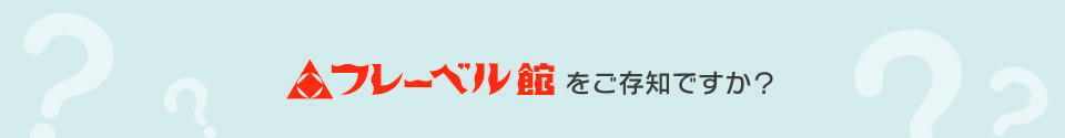 フレーベル館をご存知ですか？