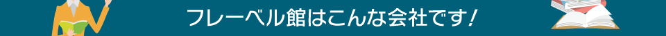 フレーベル館はこんな会社です！