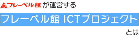 フレーベル館が運営するフレーベル館 ICTプロジェクトとは