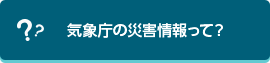 気象庁の災害情報って？